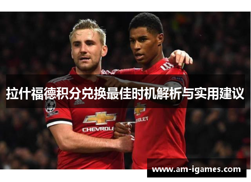 拉什福德积分兑换最佳时机解析与实用建议 拉什福德积分兑换最佳时机解析与实用建议