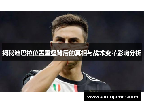 揭秘迪巴拉位置重叠背后的真相与战术变革影响分析