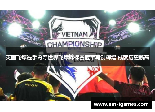 英国飞镖选手勇夺世界飞镖锦标赛冠军再创辉煌 成就历史新高
