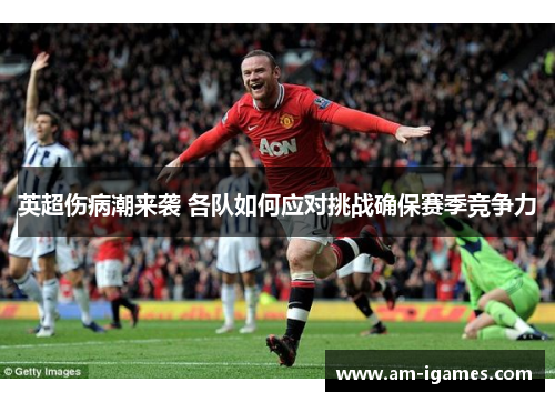 英超伤病潮来袭 各队如何应对挑战确保赛季竞争力 英超伤病潮来袭 各队如何应对挑战确保赛季竞争力