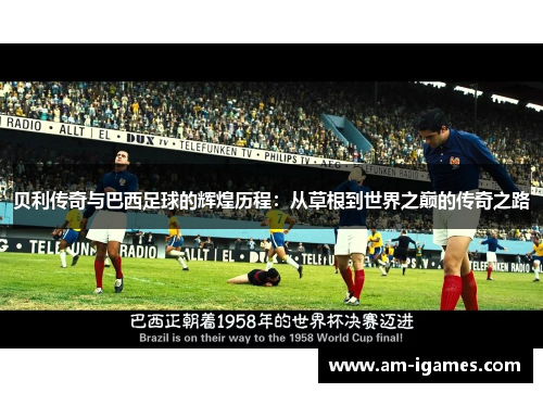 贝利传奇与巴西足球的辉煌历程：从草根到世界之巅的传奇之路