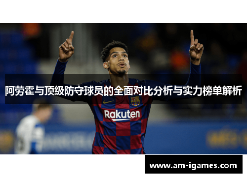 阿劳霍与顶级防守球员的全面对比分析与实力榜单解析 阿劳霍与顶级防守球员的全面对比分析与实力榜单解析