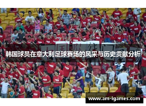 韩国球员在意大利足球赛场的风采与历史贡献分析