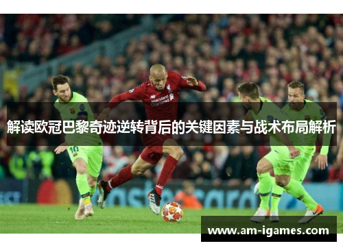 解读欧冠巴黎奇迹逆转背后的关键因素与战术布局解析 解读欧冠巴黎奇迹逆转背后的关键因素与战术布局解析