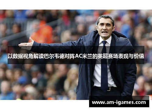 以数据视角解读巴尔韦德对阵AC米兰的英超赛场表现与价值 以数据视角解读巴尔韦德对阵AC米兰的英超赛场表现与价值