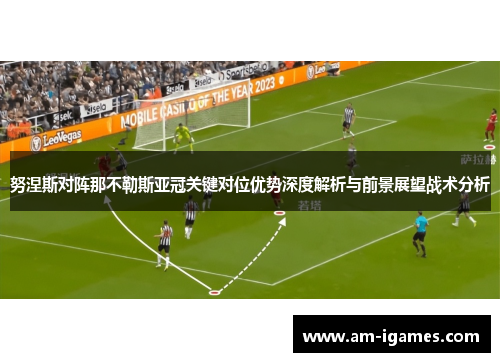 努涅斯对阵那不勒斯亚冠关键对位优势深度解析与前景展望战术分析