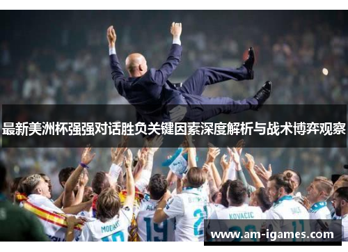 最新美洲杯强强对话胜负关键因素深度解析与战术博弈观察 最新美洲杯强强对话胜负关键因素深度解析与战术博弈观察