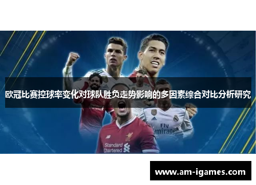 欧冠比赛控球率变化对球队胜负走势影响的多因素综合对比分析研究 欧冠比赛控球率变化对球队胜负走势影响的多因素综合对比分析研究