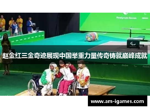 赵金红三金奇迹展现中国举重力量传奇铸就巅峰成就