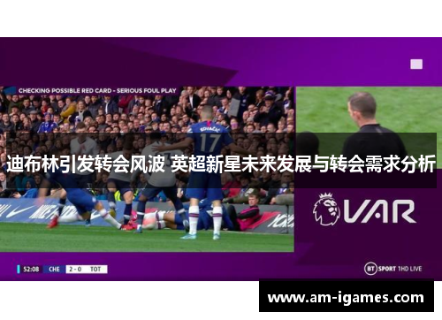 迪布林引发转会风波 英超新星未来发展与转会需求分析