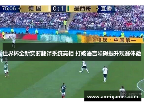 世界杯全新实时翻译系统亮相 打破语言障碍提升观赛体验