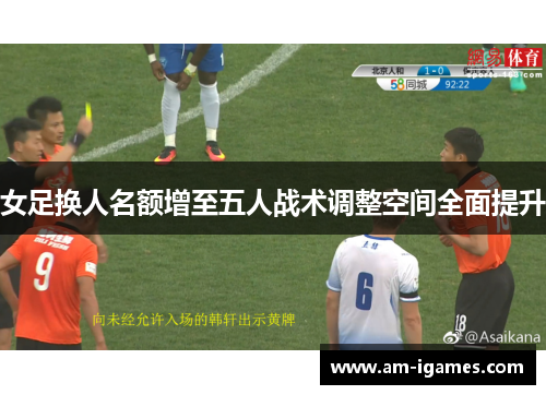 女足换人名额增至五人战术调整空间全面提升 女足换人名额增至五人战术调整空间全面提升