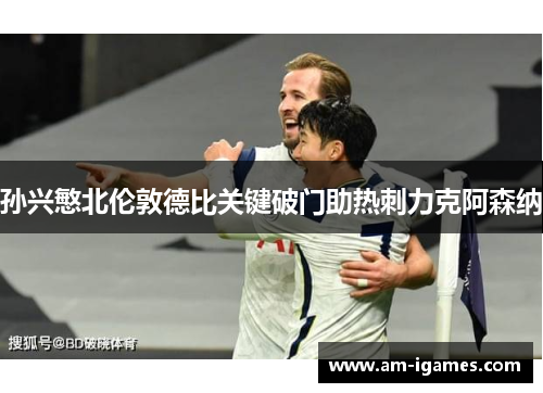 孙兴慜北伦敦德比关键破门助热刺力克阿森纳