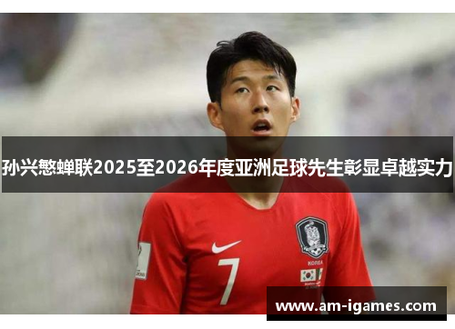 孙兴慜蝉联2025至2026年度亚洲足球先生彰显卓越实力 孙兴慜蝉联2025至2026年度亚洲足球先生彰显卓越实力