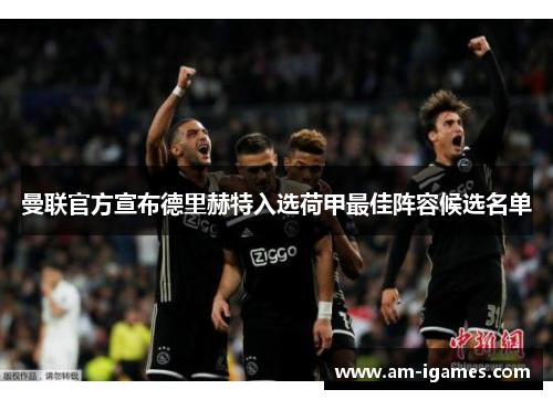 曼联官方宣布德里赫特入选荷甲最佳阵容候选名单 曼联官方宣布德里赫特入选荷甲最佳阵容候选名单