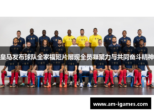 皇马发布球队全家福短片展现全员凝聚力与共同奋斗精神 皇马发布球队全家福短片展现全员凝聚力与共同奋斗精神