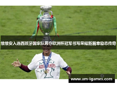 维维安入选西班牙国家队勇夺欧洲杯冠军书写荣耀新篇章励志传奇 维维安入选西班牙国家队勇夺欧洲杯冠军书写荣耀新篇章励志传奇