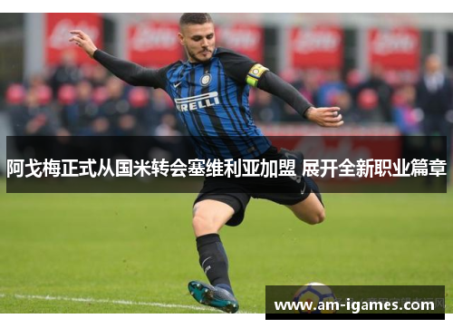 阿戈梅正式从国米转会塞维利亚加盟 展开全新职业篇章 阿戈梅正式从国米转会塞维利亚加盟 展开全新职业篇章