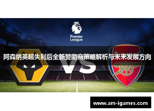 阿森纳英超失利后全新赞助商策略解析与未来发展方向