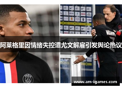 阿莱格里因情绪失控遭尤文解雇引发舆论热议