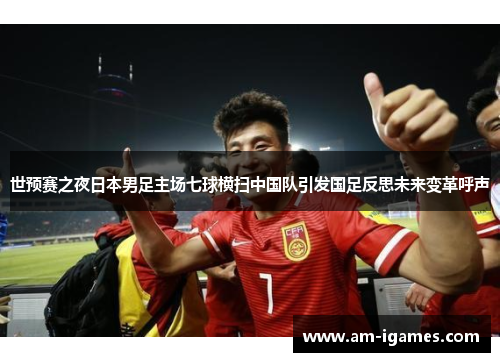 世预赛之夜日本男足主场七球横扫中国队引发国足反思未来变革呼声