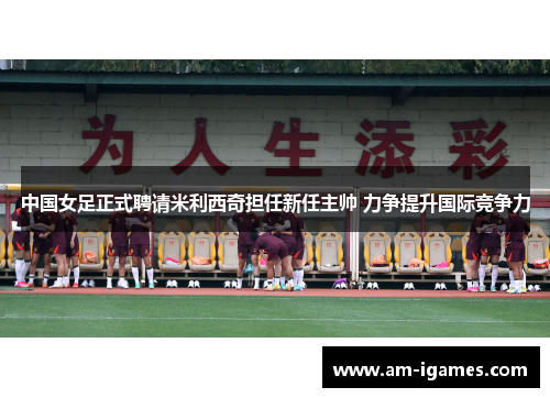 中国女足正式聘请米利西奇担任新任主帅 力争提升国际竞争力 中国女足正式聘请米利西奇担任新任主帅 力争提升国际竞争力