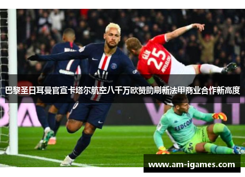巴黎圣日耳曼官宣卡塔尔航空八千万欧赞助刷新法甲商业合作新高度