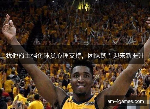 犹他爵士强化球员心理支持，团队韧性迎来新提升
