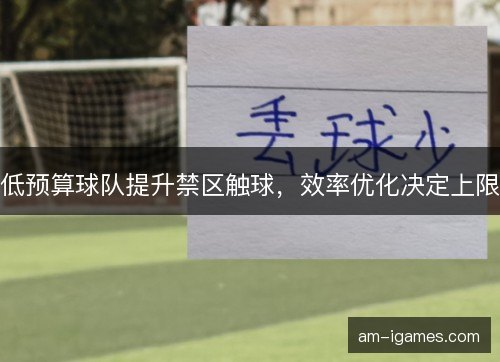 低预算球队提升禁区触球,效率优化决定上限 低预算球队提升禁区触球,效率优化决定上限