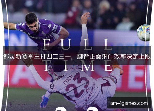 都灵新赛季主打四二三一,脚背正面射门效率决定上限 都灵新赛季主打四二三一,脚背正面射门效率决定上限